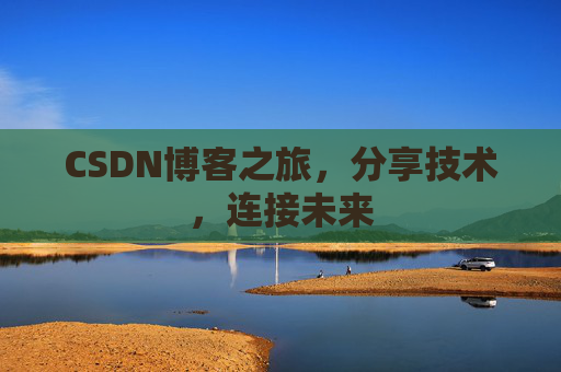CSDN博客之旅，分享技术，连接未来